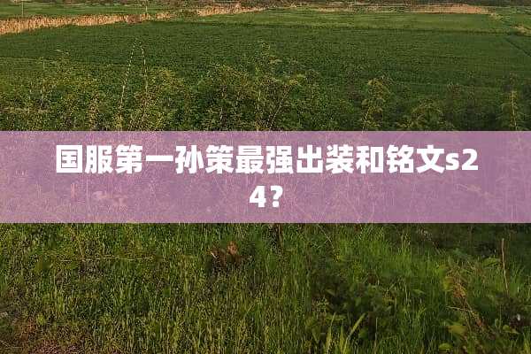 国服第一孙策最强出装和铭文s24？