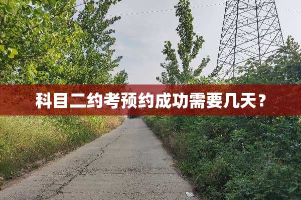 科目二约考预约成功需要几天？