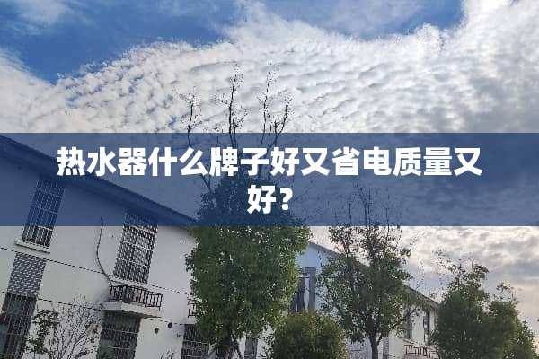 热水器什么牌子好又省电质量又好？