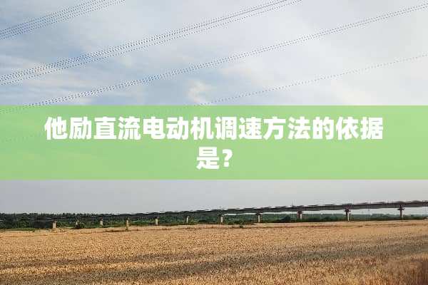 他励直流电动机调速方法的依据是？