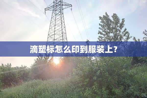 滴塑标怎么印到服装上？