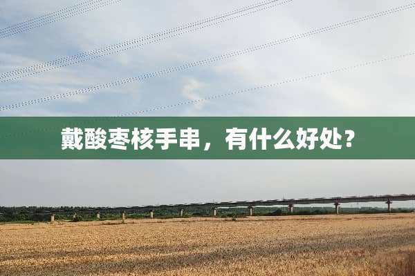 戴酸枣核手串，有什么好处？