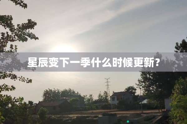 星辰变下一季什么时候更新？