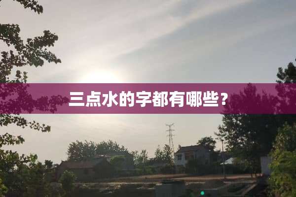 三点水的字都有哪些？