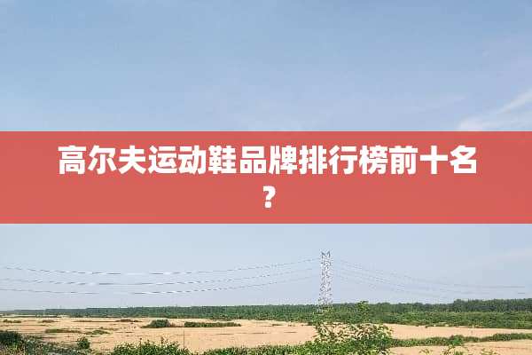 高尔夫运动鞋品牌排行榜前十名？