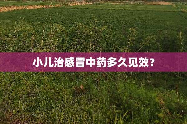 小儿治感冒中药多久见效？