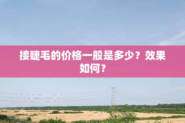 接睫毛的价格一般是多少？效果如何？