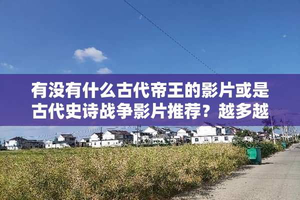 有没有什么古代帝王的影片或是古代史诗战争影片推荐？越多越好？