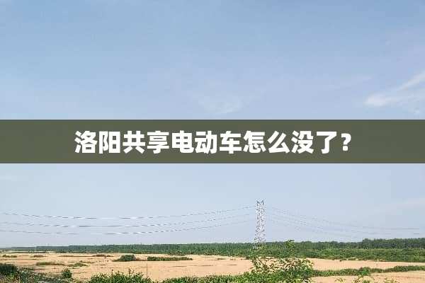 洛阳共享电动车怎么没了？