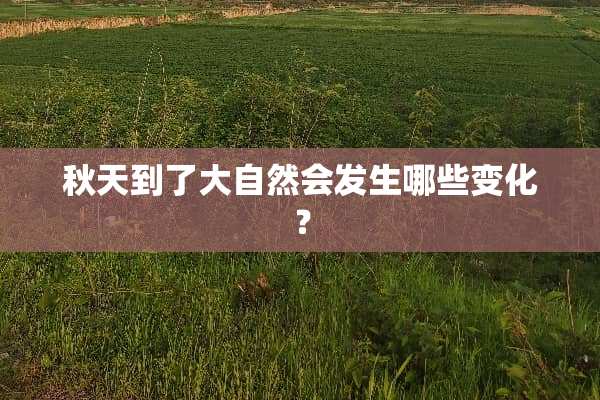 秋天到了大自然会发生哪些变化？