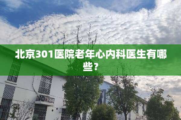 北京301医院老年心内科医生有哪些？
