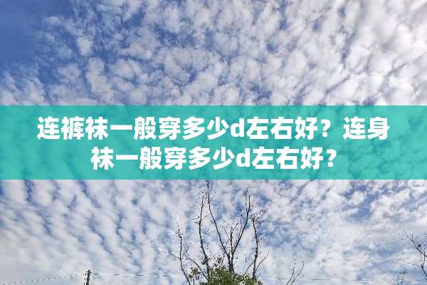 连**一般穿多少d左右好？连身袜一般穿多少d左右好？