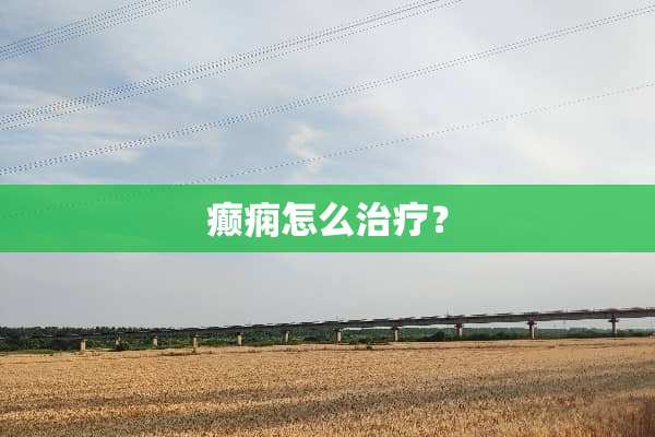 癫痫怎么治疗？