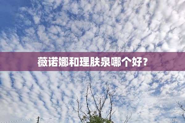 薇诺娜和理肤泉哪个好？