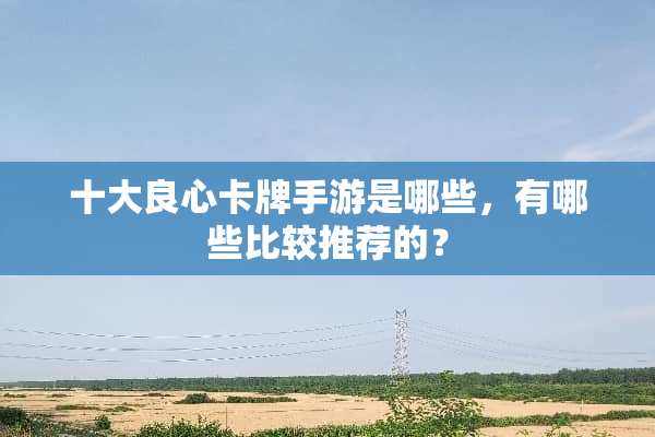 十大良心卡牌手游是哪些，有哪些比较推荐的？