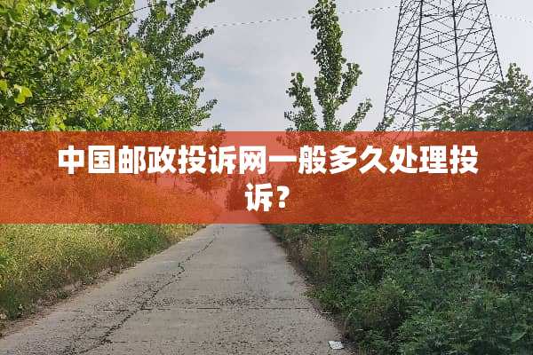 中国邮政投诉网一般多久处理投诉？