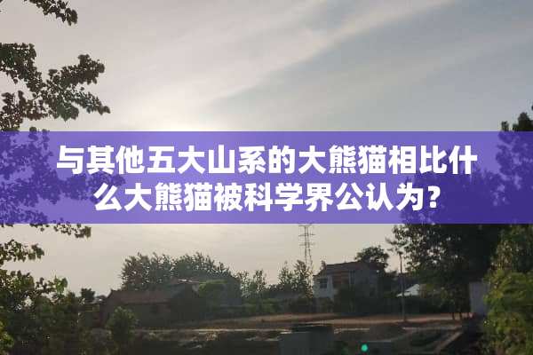 与其他五大山系的大熊猫相比什么大熊猫被科学界公认为？