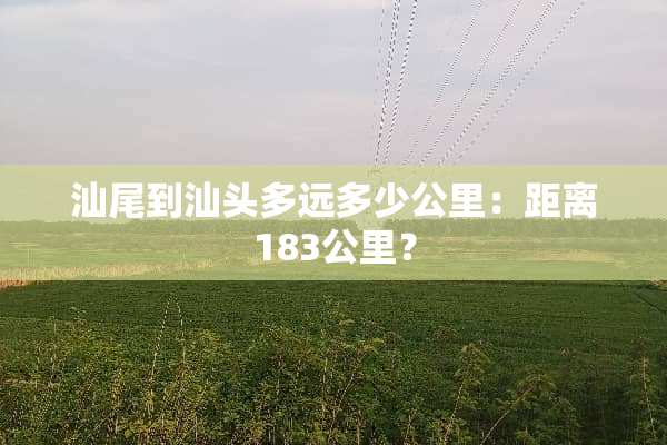 汕尾到汕头多远多少公里：距离183公里？