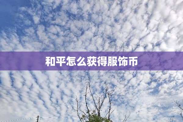 和平怎么获得服饰币