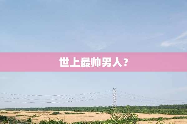 世上最帅男人？