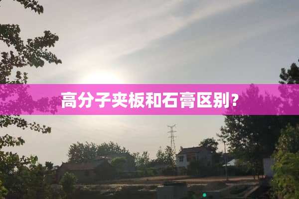 高分子夹板和石膏区别？