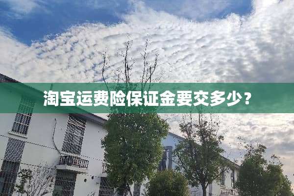 淘宝运费险保证金要交多少？