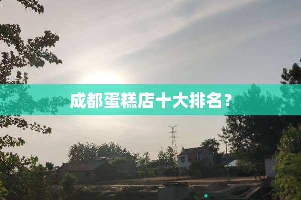 成都蛋糕店十大排名？