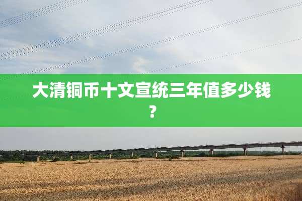 大清铜币十文宣统三年值多少钱？