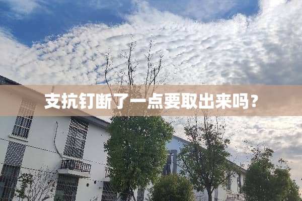 支抗钉断了一点要取出来吗？