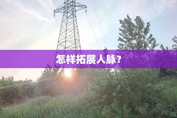 怎样拓展人脉？