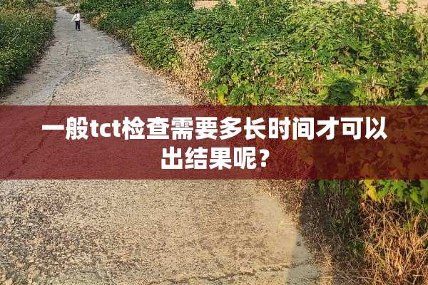 一般tct检查需要多长时间才可以出结果呢？