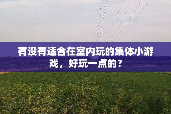 有没有适合在室内玩的集体小游戏，好玩一点的？