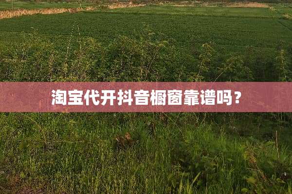 淘宝**抖音橱窗靠谱吗？