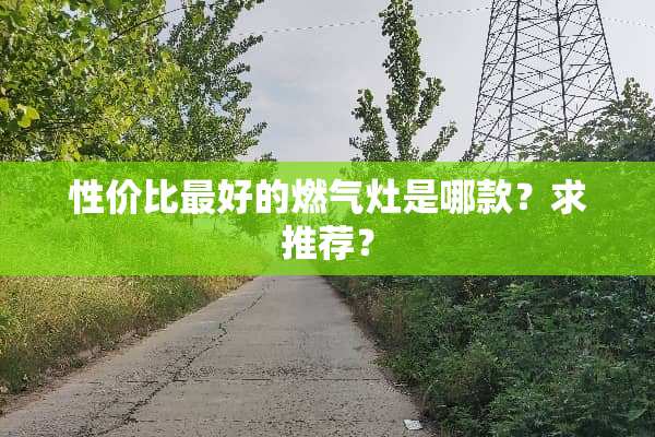 性价比最好的燃气灶是哪款？求推荐？
