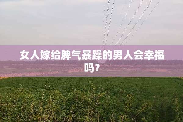 女人嫁给脾气暴躁的男人会幸福吗？