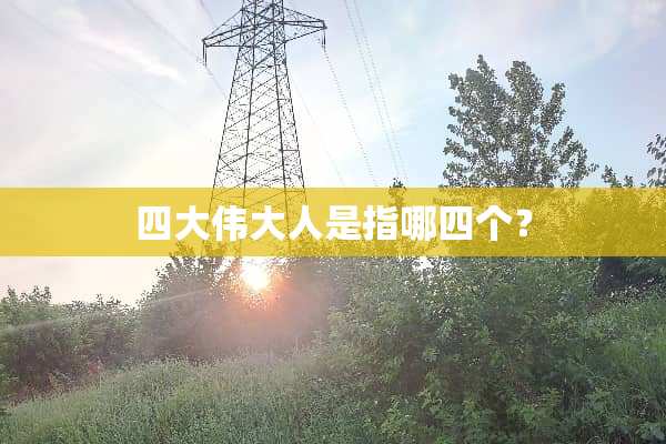四大伟大人是指哪四个？