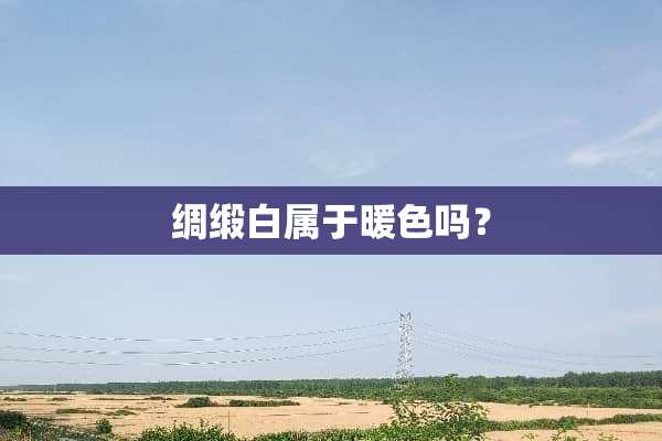 绸缎白属于暖色吗？