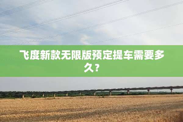 飞度新款无限版预定提车需要多久？