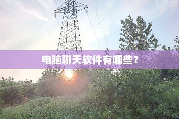 电脑聊天软件有哪些？