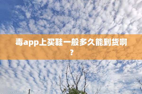 毒app上买鞋一般多久能到货啊？