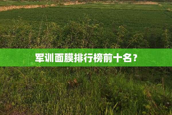 军训面膜排行榜前十名？