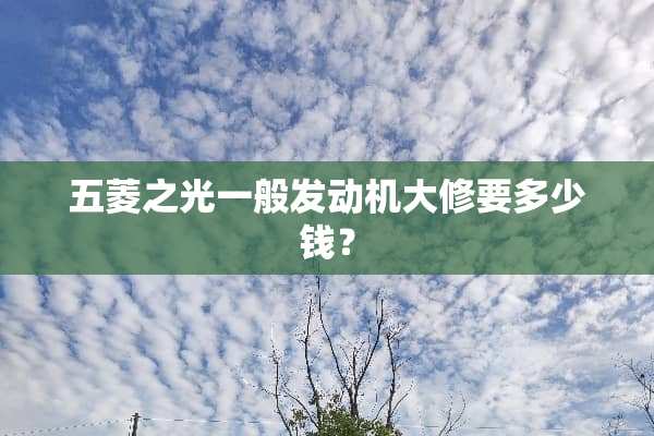五菱之光一般发动机大修要多少钱？
