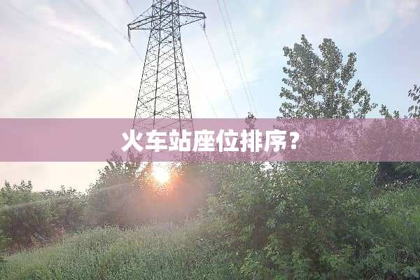 火车站座位排序？