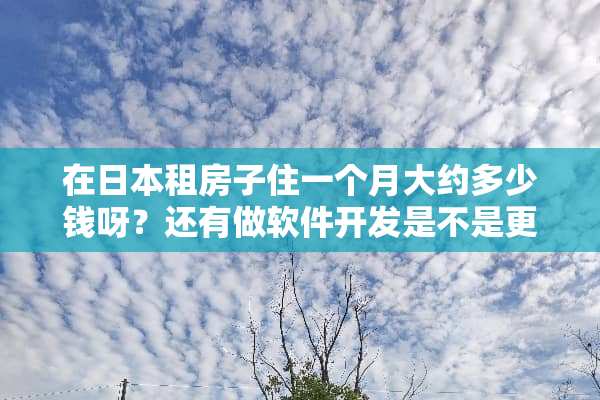 在日本租房子住一个月大约多少钱呀？还有做软件开发是不是更辛苦？