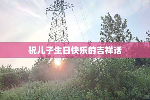 祝儿子生日快乐的吉祥话