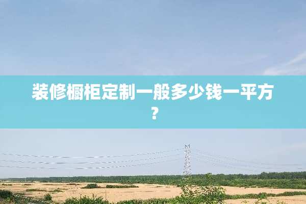装修橱柜定制一般多少钱一平方？