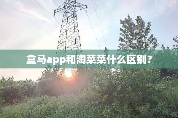 盒马app和淘菜菜什么区别？