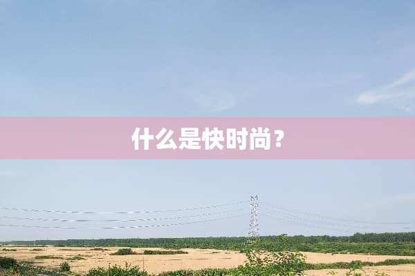 什么是快时尚？