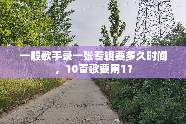 一般歌手录一张专辑要多久时间，10首歌要用1？