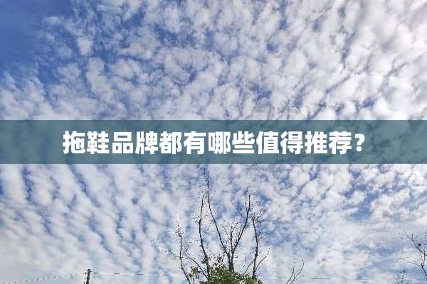 拖鞋品牌都有哪些值得推荐？